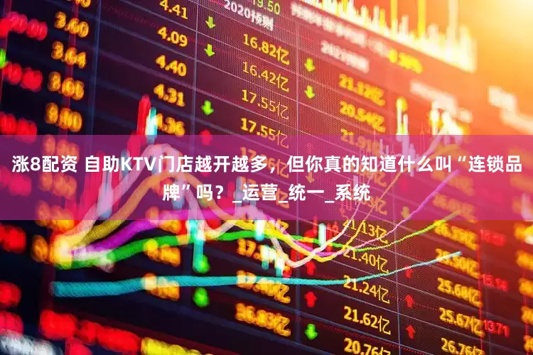 涨8配资 自助KTV门店越开越多，但你真的知道什么叫“连锁品牌”吗？_运营_统一_系统