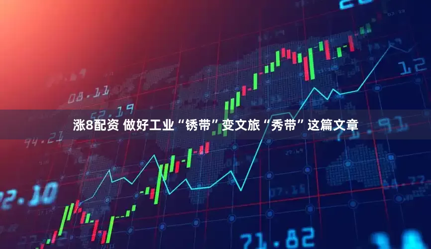 涨8配资 做好工业“锈带”变文旅“秀带”这篇文章