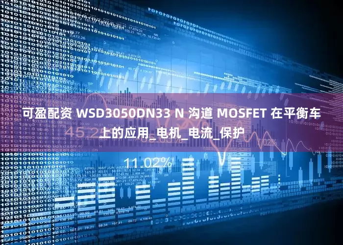 可盈配资 WSD3050DN33 N 沟道 MOSFET 在平衡车上的应用_电机_电流_保护