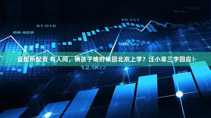 证配所配资 有人问，俩孩子啥时候回北京上学？汪小菲三字回应！