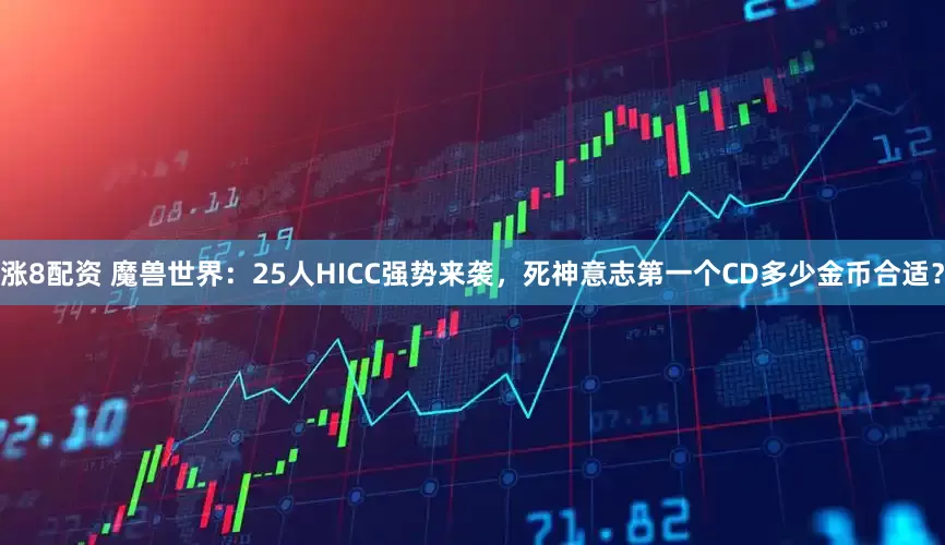 涨8配资 魔兽世界：25人HICC强势来袭，死神意志第一个CD多少金币合适？