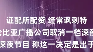 证配所配资 经常讽刺特朗普！哥伦比亚广播公司取消一档深夜节目 称这一决定是出于经济考虑