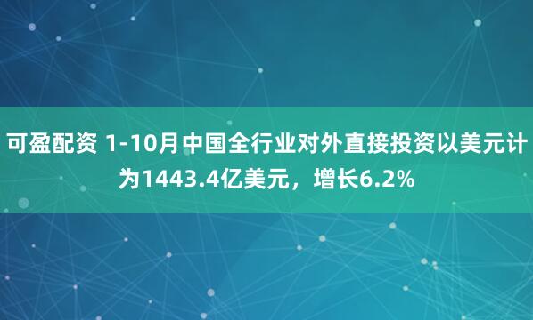 可盈配资 1-10月中国全行业对外直接投资以美元计为1443.4亿美元，增长6.2%