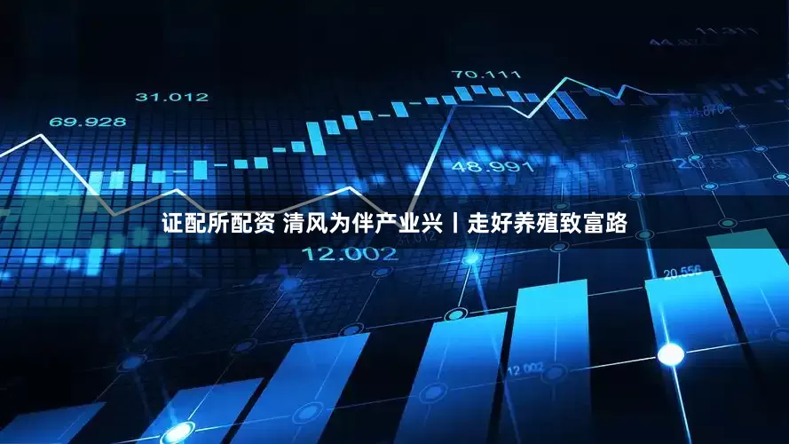 证配所配资 清风为伴产业兴丨走好养殖致富路